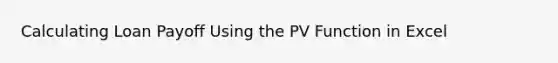 Calculating Loan Payoff Using the PV Function in Excel