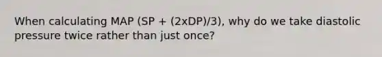 When calculating MAP (SP + (2xDP)/3), why do we take diastolic pressure twice rather than just once?