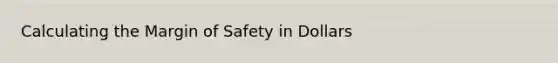 Calculating the <a href='https://www.questionai.com/knowledge/kzdyOdD4hN-margin-of-safety' class='anchor-knowledge'>margin of safety</a> in Dollars