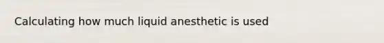 Calculating how much liquid anesthetic is used