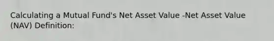 Calculating a Mutual Fund's Net Asset Value -Net Asset Value (NAV) Definition: