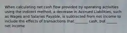 When calculating net cash flow provided by operating activities using the indirect method, a decrease in Accrued Liabilities, such as Wages and Salaries Payable, is subtracted from net income to include the effects of transactions that _______ cash, but ______ net income