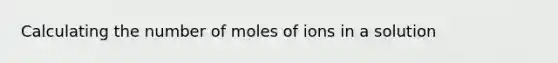 Calculating the number of moles of ions in a solution