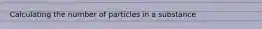 Calculating the number of particles in a substance