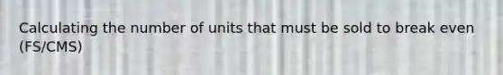 Calculating the number of units that must be sold to break even (FS/CMS)