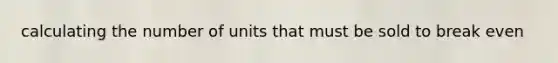 calculating the number of units that must be sold to break even