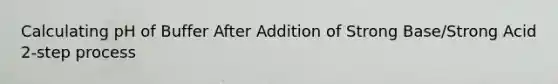 Calculating pH of Buffer After Addition of Strong Base/Strong Acid 2-step process