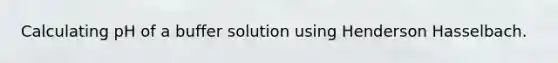 Calculating pH of a buffer solution using Henderson Hasselbach.