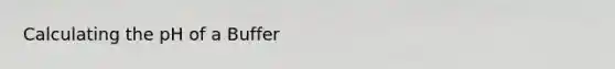 Calculating the pH of a Buffer