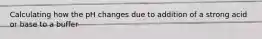 Calculating how the pH changes due to addition of a strong acid or base to a buffer