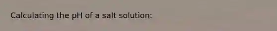 Calculating the pH of a salt solution: