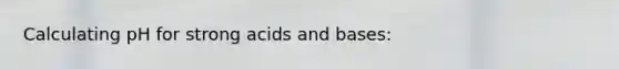 Calculating pH for strong <a href='https://www.questionai.com/knowledge/kvCSAshSAf-acids-and-bases' class='anchor-knowledge'>acids and bases</a>: