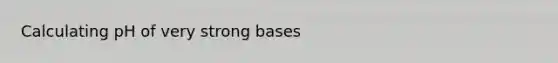 Calculating pH of very strong bases