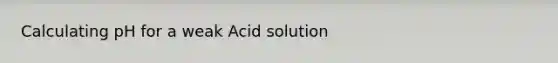 Calculating pH for a weak Acid solution