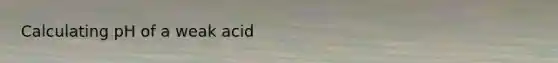 Calculating pH of a weak acid