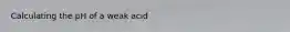Calculating the pH of a weak acid