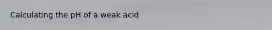 Calculating the pH of a weak acid