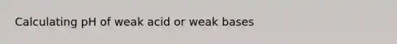 Calculating pH of weak acid or weak bases