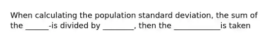 When calculating the population <a href='https://www.questionai.com/knowledge/kqGUr1Cldy-standard-deviation' class='anchor-knowledge'>standard deviation</a>, the sum of the ______-is divided by ________, then the ____________is taken