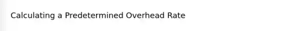 Calculating a Predetermined Overhead Rate