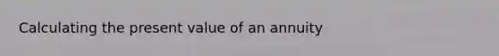 Calculating the present value of an annuity