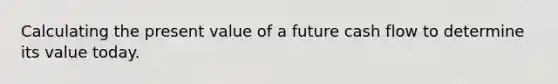 Calculating the present value of a future cash flow to determine its value today.