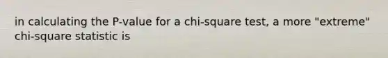 in calculating the P-value for a chi-square test, a more "extreme" chi-square statistic is