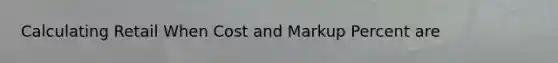 Calculating Retail When Cost and Markup Percent are