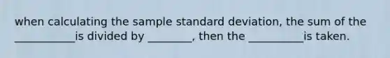 when calculating the sample standard deviation, the sum of the ___________is divided by ________, then the __________is taken.