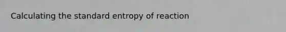 Calculating the standard entropy of reaction