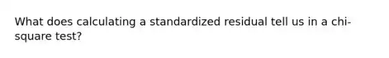 What does calculating a standardized residual tell us in a chi-square test?