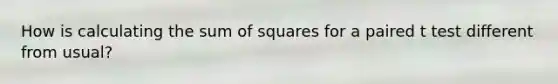 How is calculating the sum of squares for a paired t test different from usual?