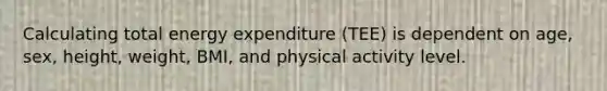 Calculating total energy expenditure (TEE) is dependent on age, sex, height, weight, BMI, and physical activity level.