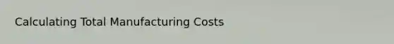 Calculating Total Manufacturing Costs