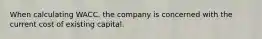 When calculating WACC, the company is concerned with the current cost of existing capital.