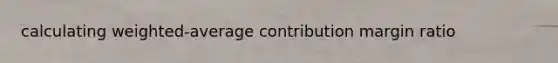 calculating weighted-average contribution margin ratio