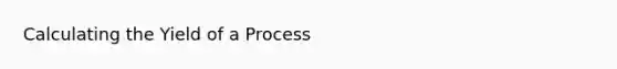 Calculating the Yield of a Process