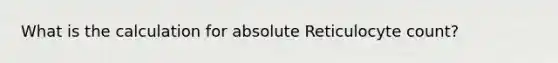 What is the calculation for absolute Reticulocyte count?