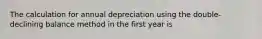 The calculation for annual depreciation using the double-declining balance method in the first year is