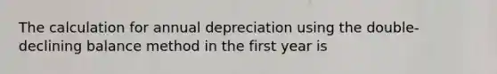 The calculation for annual depreciation using the double-declining balance method in the first year is