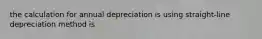 the calculation for annual depreciation is using straight-line depreciation method is