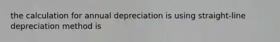 the calculation for annual depreciation is using straight-line depreciation method is