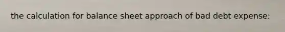 the calculation for balance sheet approach of bad debt expense: