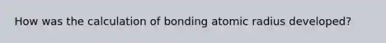 How was the calculation of bonding atomic radius developed?