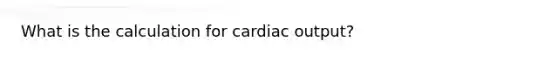 What is the calculation for cardiac output?