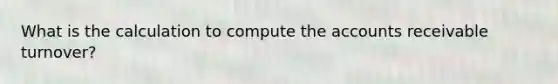 What is the calculation to compute the accounts receivable turnover?