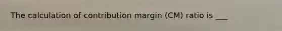 The calculation of contribution margin (CM) ratio is ___