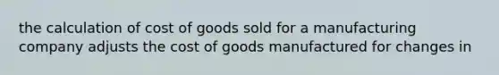 the calculation of cost of goods sold for a manufacturing company adjusts the cost of goods manufactured for changes in