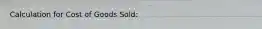 Calculation for Cost of Goods Sold: