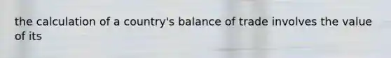 the calculation of a country's balance of trade involves the value of its